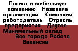 Логист в мебельную компанию › Название организации ­ Компания-работодатель › Отрасль предприятия ­ Другое › Минимальный оклад ­ 20 000 - Все города Работа » Вакансии   